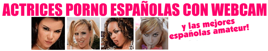 Pornostars Espa&ntilde;olas Webcam